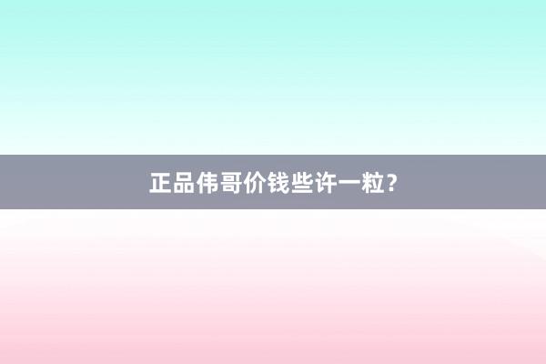 正品伟哥价钱些许一粒?