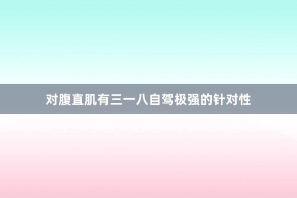 对腹直肌有三一八自驾极强的针对性