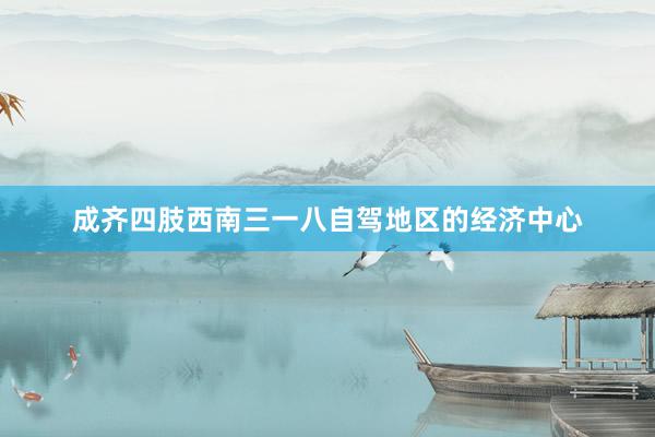 成齐四肢西南三一八自驾地区的经济中心