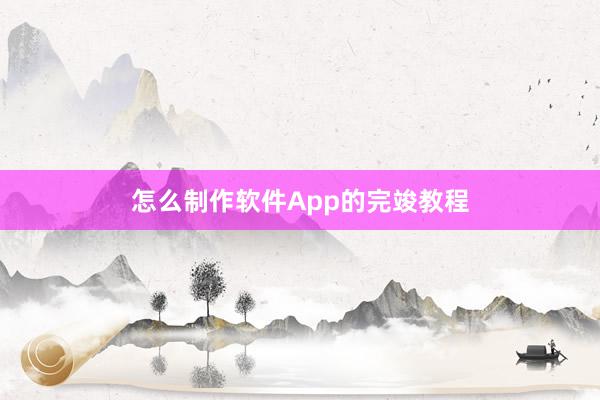 怎么制作软件App的完竣教程