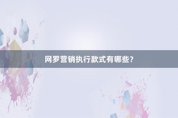 网罗营销执行款式有哪些？