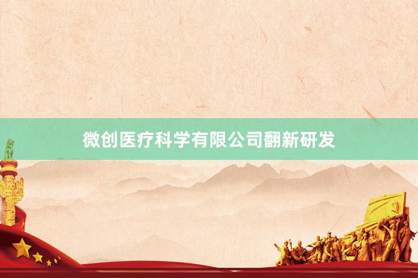 微创医疗科学有限公司翻新研发
