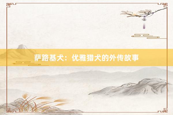 萨路基犬：优雅猎犬的外传故事
